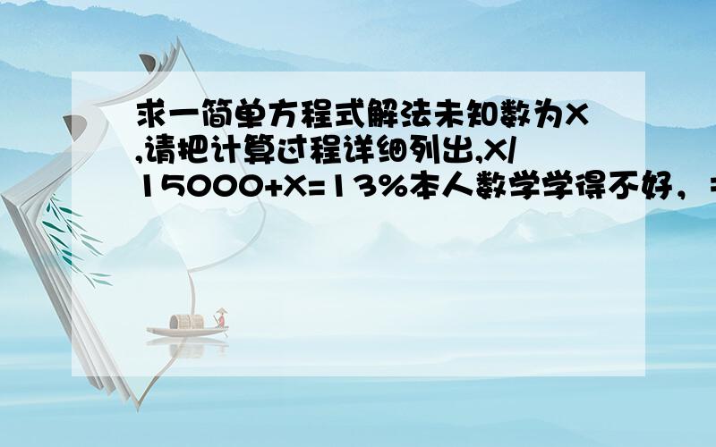 求一简单方程式解法未知数为X,请把计算过程详细列出,X/15000+X=13%本人数学学得不好，＝＝