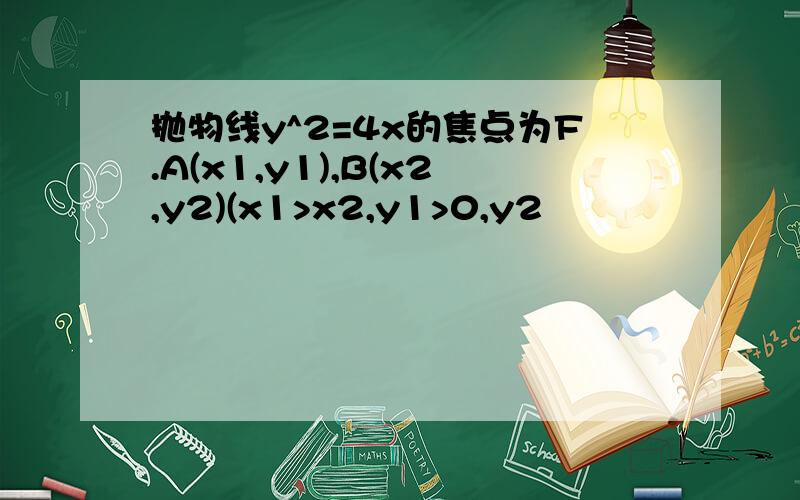 抛物线y^2=4x的焦点为F.A(x1,y1),B(x2,y2)(x1>x2,y1>0,y2