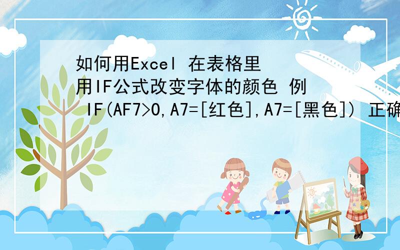 如何用Excel 在表格里 用IF公式改变字体的颜色 例 IF(AF7>0,A7=[红色],A7=[黑色]) 正确的公式应该怎么写