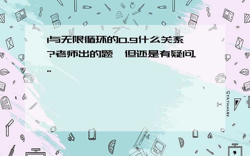 1与无限循环的0.9什么关系?老师出的题,但还是有疑问...