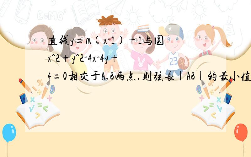 直线y=m(x-1)+1与圆x^2+y^2-4x-4y+4=0相交于A,B两点,则弦长|AB|的最小值为（