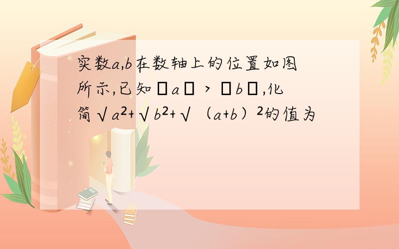 实数a,b在数轴上的位置如图所示,已知│a│＞│b│,化简√a²+√b²+√（a+b）²的值为