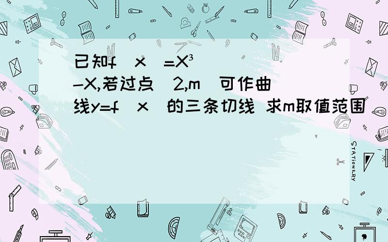 已知f(x)=X³-X,若过点(2,m)可作曲线y=f(x)的三条切线 求m取值范围