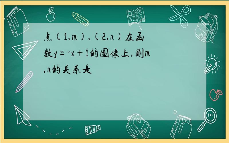 点(1,m),(2,n)在函数y=-x+1的图像上,则m,n的关系是