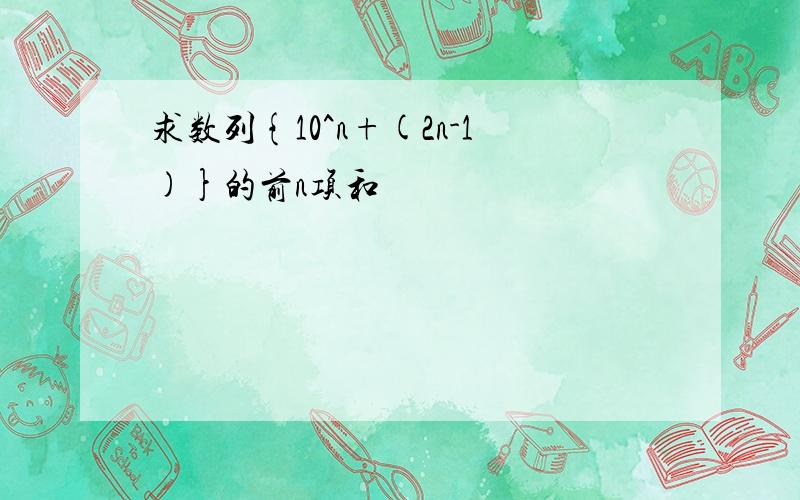 求数列{10^n+(2n-1)}的前n项和