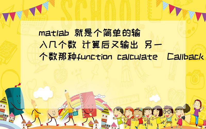 matlab 就是个简单的输入几个数 计算后又输出 另一个数那种function calculate_Callback(hObject,eventdata,handles)% hObject handle to calculate (see GCBO)% eventdata reserved - to be defined in a future version of MATLAB% handles st