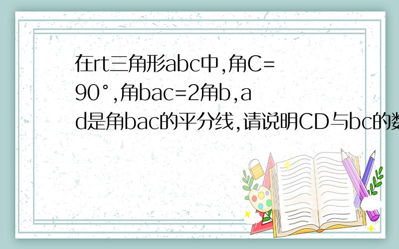 在rt三角形abc中,角C=90°,角bac=2角b,ad是角bac的平分线,请说明CD与bc的数量关系