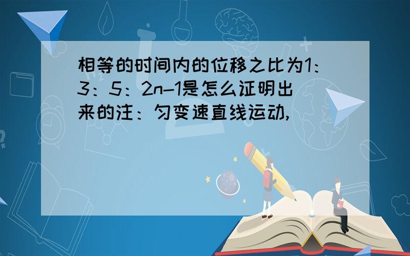 相等的时间内的位移之比为1：3：5：2n-1是怎么证明出来的注：匀变速直线运动,