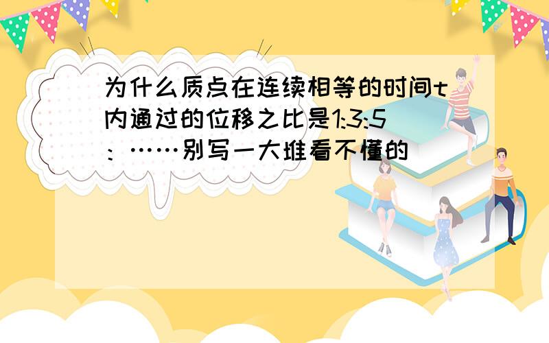 为什么质点在连续相等的时间t内通过的位移之比是1:3:5：……别写一大堆看不懂的