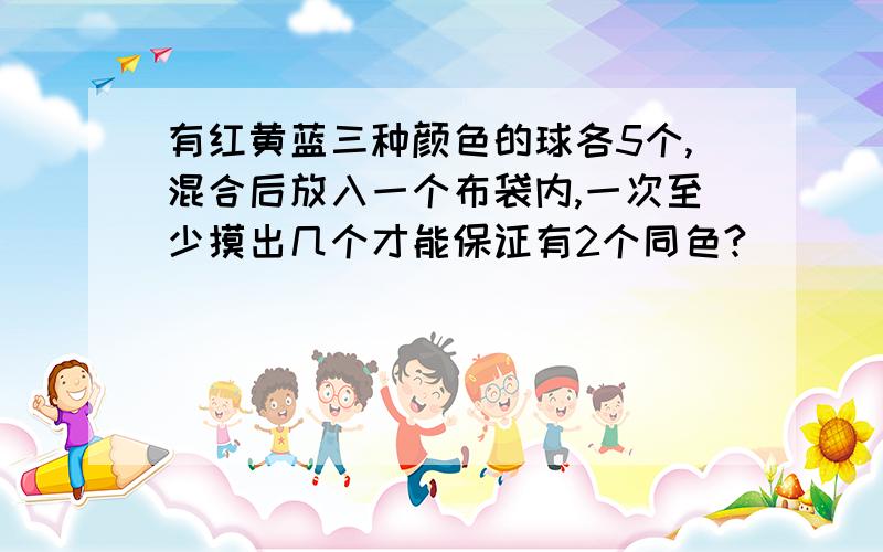 有红黄蓝三种颜色的球各5个,混合后放入一个布袋内,一次至少摸出几个才能保证有2个同色?