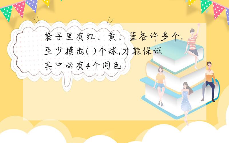 袋子里有红、黄、蓝各许多个,至少摸出( )个球,才能保证其中必有4个同色