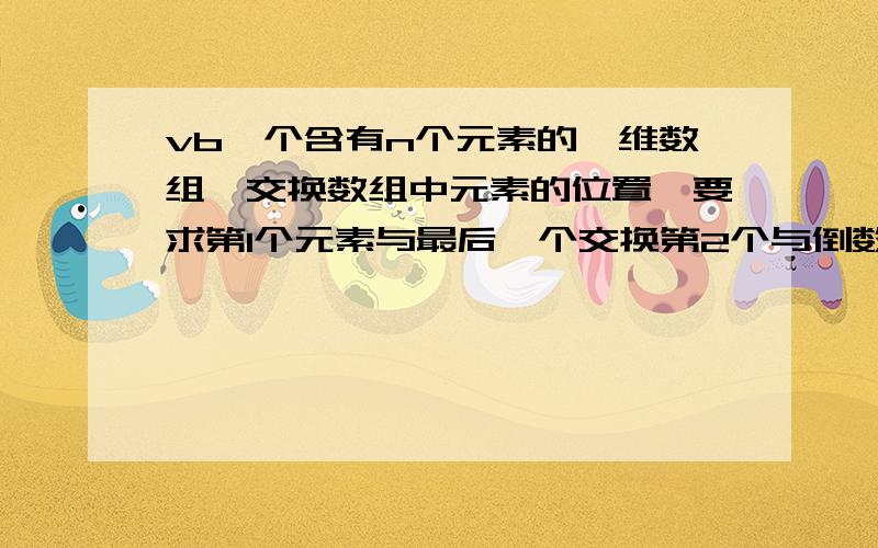 vb一个含有n个元素的一维数组,交换数组中元素的位置,要求第1个元素与最后一个交换第2个与倒数第2交换一次类推.提示：交换数组中各个元素,关键在于找出下标的规律.其规律为a（i）与a（n+