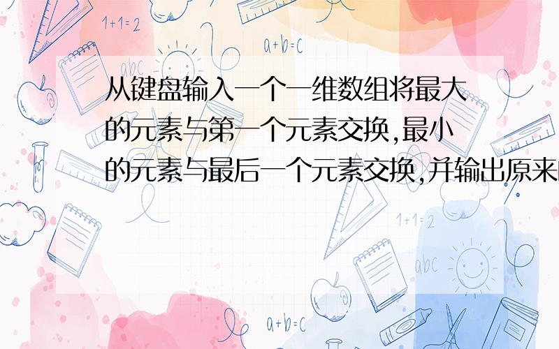 从键盘输入一个一维数组将最大的元素与第一个元素交换,最小的元素与最后一个元素交换,并输出原来的数组求此题思路