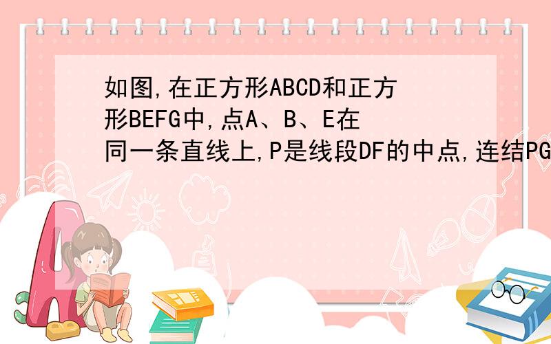 如图,在正方形ABCD和正方形BEFG中,点A、B、E在同一条直线上,P是线段DF的中点,连结PG,PC.试探究PG与PC的位置关系.注意,是位置关系,垂直啊平行啊之类的.这题的图百度上很多题都有。