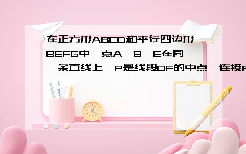 在正方形ABCD和平行四边形BEFG中,点A、B、E在同一条直线上,P是线段DF的中点,连接PG、PC.PG与PC的夹角为多少度时,四边形BEFG是正方形.如图：*注意：本题的图为上图的左边的图.原图中PH是没有连