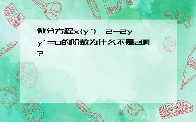 微分方程x(y‘)^2-2yy’=0的阶数为什么不是2啊?