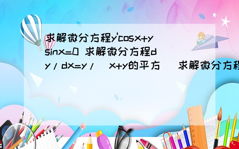 求解微分方程y'cosx+ysinx=0 求解微分方程dy/dx=y/（x+y的平方） 求解微分方程y'cosx+ysinx=0求解微分方程dy/dx=y/（x+y的平方）