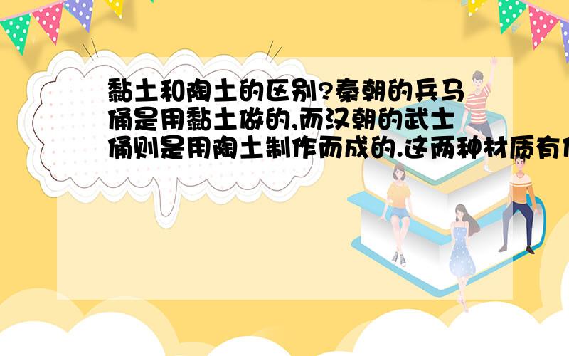 黏土和陶土的区别?秦朝的兵马俑是用黏土做的,而汉朝的武士俑则是用陶土制作而成的.这两种材质有什么区别和联系?