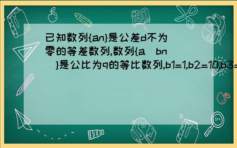 已知数列{an}是公差d不为零的等差数列,数列{a(bn)}是公比为q的等比数列,b1=1,b2=10,b3=46,求公比q及bn