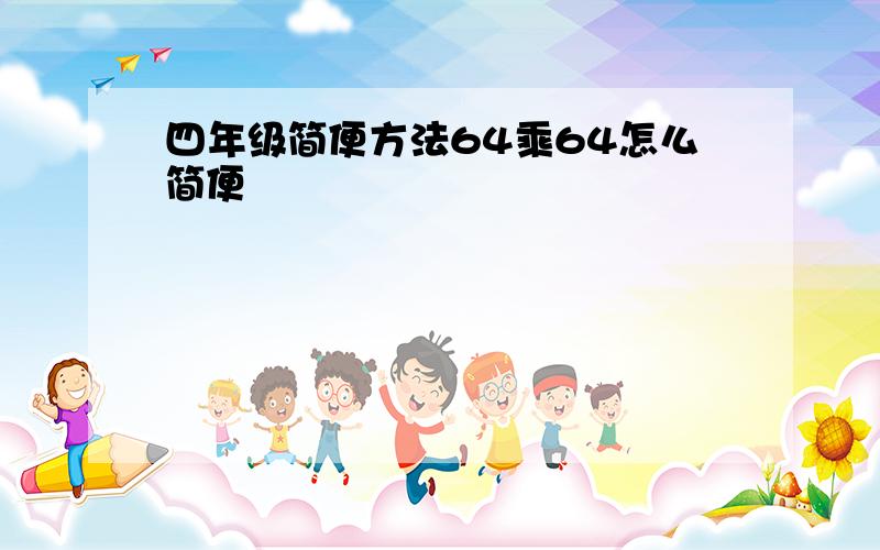 四年级简便方法64乘64怎么简便