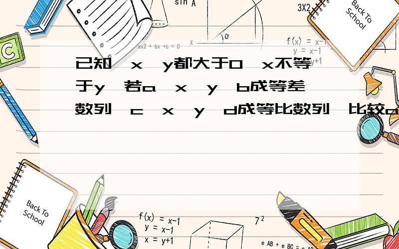 已知,x,y都大于0,x不等于y,若a,x,y,b成等差数列,c,x,y,d成等比数列,比较a+b与c+d的大小