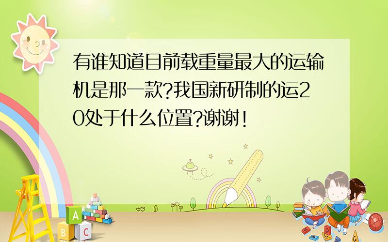 有谁知道目前载重量最大的运输机是那一款?我国新研制的运20处于什么位置?谢谢!