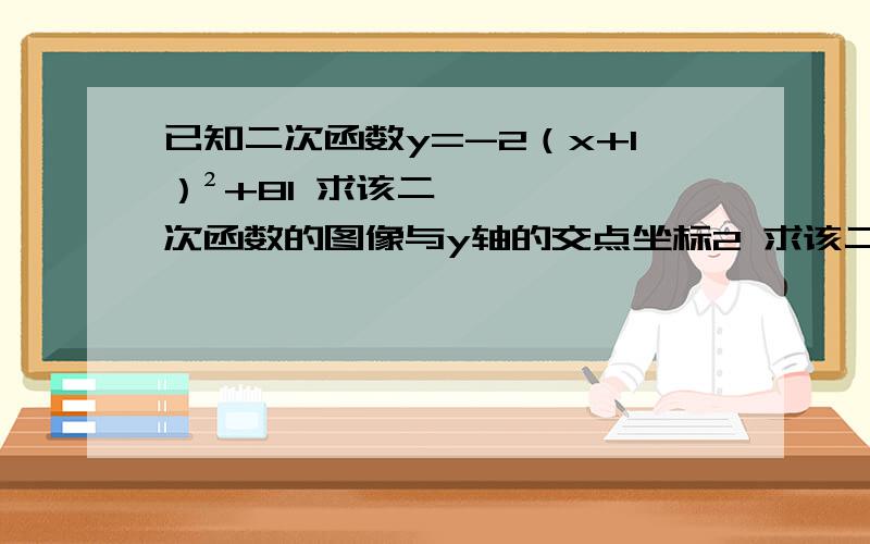 已知二次函数y=-2（x+1）²+81 求该二次函数的图像与y轴的交点坐标2 求该二次函数的图像与x轴的两个交点的距离