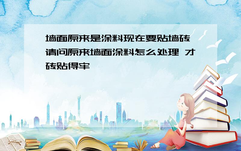 墙面原来是涂料现在要贴墙砖 请问原来墙面涂料怎么处理 才砖贴得牢