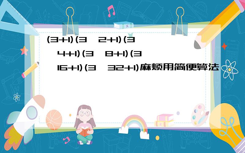 (3+1)(3^2+1)(3^4+1)(3^8+1)(3^16+1)(3^32+1)麻烦用简便算法,