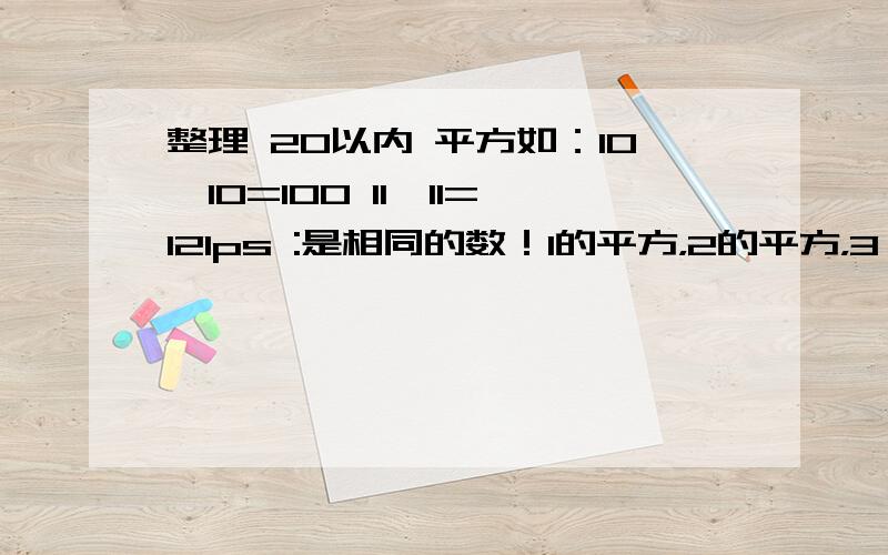 整理 20以内 平方如：10*10=100 11*11=121ps :是相同的数！1的平方，2的平方，3 的平方，4的平方…………20的平方