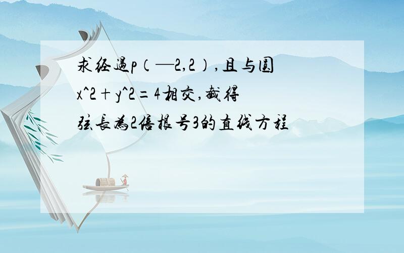 求经过p（—2,2）,且与圆x^2+y^2=4相交,截得弦长为2倍根号3的直线方程