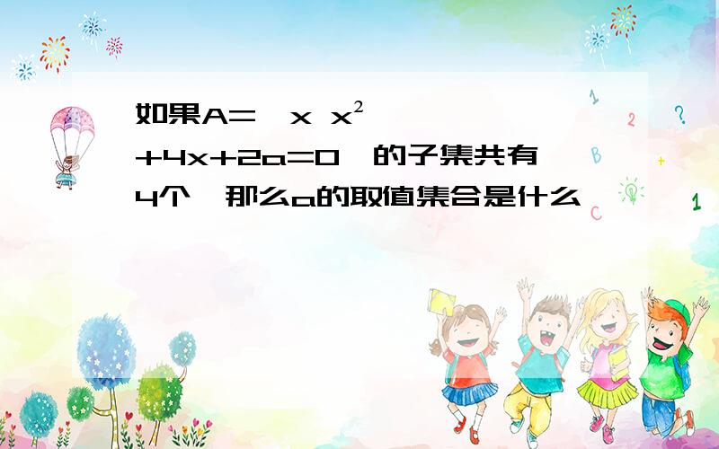 如果A=｛x x²+4x+2a=0｝的子集共有4个,那么a的取值集合是什么