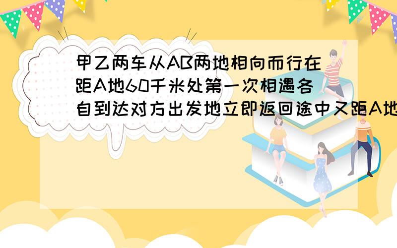 甲乙两车从AB两地相向而行在距A地60千米处第一次相遇各自到达对方出发地立即返回途中又距A地40千米处遇但我已经看百度知道上其他答案,最好再解释一下60乘3=180是为什么,在此谢过大侠只