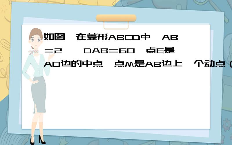 如图,在菱形ABCD中,AB＝2,∠DAB＝60,点E是AD边的中点,点M是AB边上一个动点（不与点A重合）,延长ME交CD的延长线于点N,连接MD,AN. （1）求证：四边形AMDN是平行四边形. （2）当AM为何值时,四边形AMDN