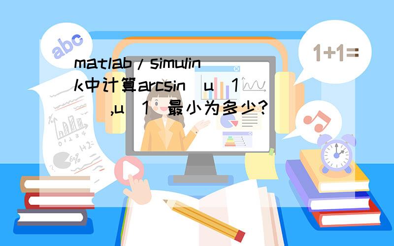 matlab/simulink中计算arcsin(u(1)),u(1)最小为多少?