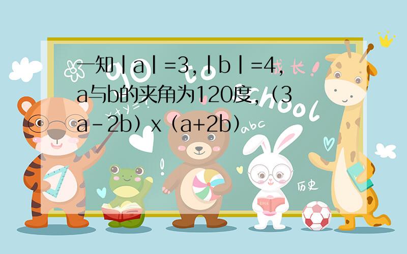 一知|a|=3,|b|=4,a与b的夹角为120度,（3a-2b）x（a+2b）