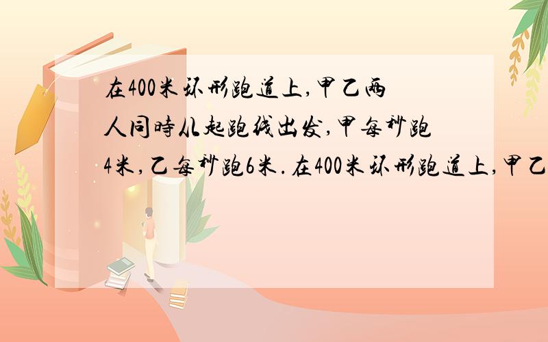 在400米环形跑道上,甲乙两人同时从起跑线出发,甲每秒跑4米,乙每秒跑6米.在400米环形跑道上,甲乙两人同时从起跑线出发,甲每秒跑4米,乙每秒跑6米,他们同向而跑,出发后多少分钟他们再一次相