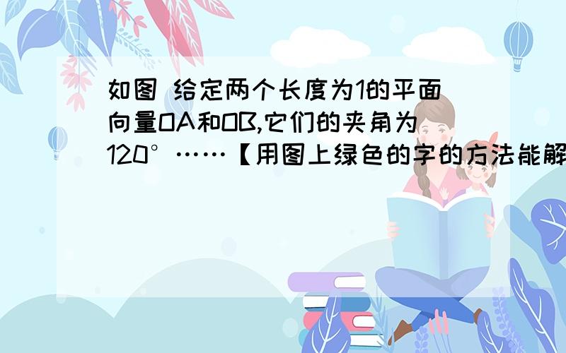 如图 给定两个长度为1的平面向量OA和OB,它们的夹角为120°……【用图上绿色的字的方法能解