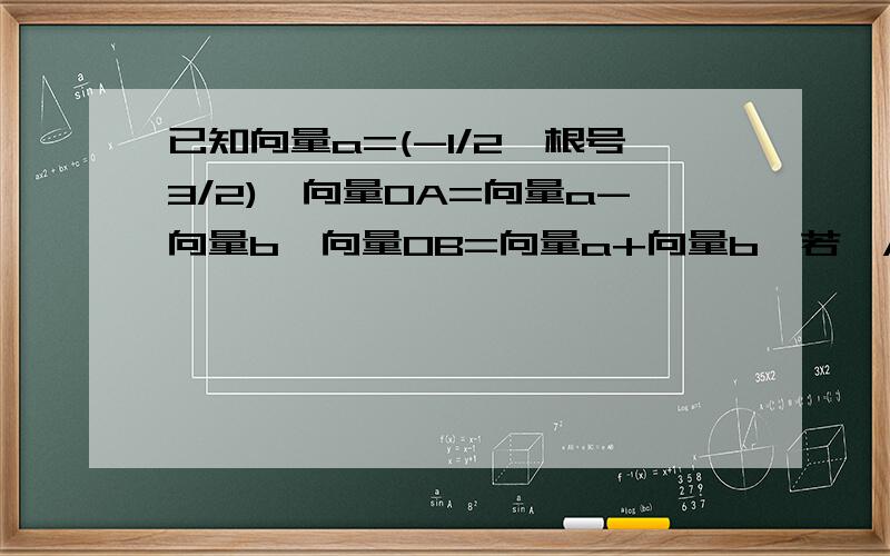 已知向量a=(-1/2,根号3/2),向量OA=向量a-向量b,向量OB=向量a+向量b,若△AOB是以O为直角顶点的等腰直角三角形,求⑴向量b的坐标⑵向量a与向量b的夹角