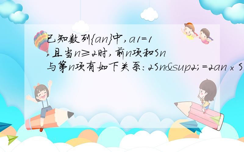 已知数列｛an｝中,a1=1,且当n≥2时,前n项和Sn与第n项有如下关系：2Sn²=2an×Sn-an,求该数列的通项