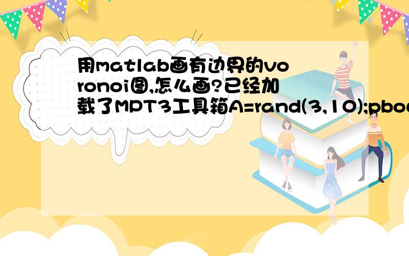 用matlab画有边界的voronoi图,怎么画?已经加载了MPT3工具箱A=rand(3,10);pbound=polytope([0 0 0;150 0 0;150 150 0;0 150 0; 0 0 1;150 0 1;150 150 1;0 150 1]);Options.pbound=pbound;V=mpt_voronoi(A,Options);plot(V);提示出错：Error usin