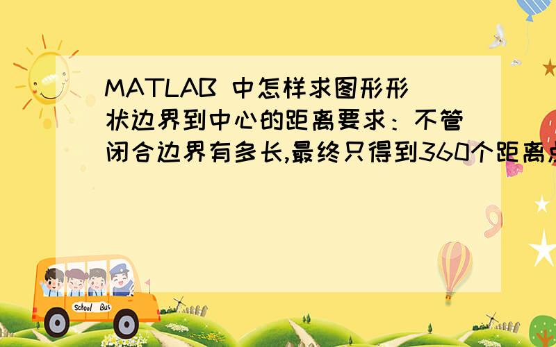 MATLAB 中怎样求图形形状边界到中心的距离要求：不管闭合边界有多长,最终只得到360个距离点,也就是说以一度的旋转值度,每旋转一度得到一个边界点.