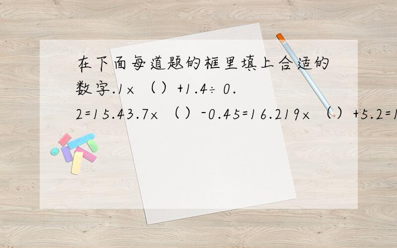 在下面每道题的框里填上合适的数字.1×（）+1.4÷0.2=15.43.7×（）-0.45=16.219×（）+5.2=104