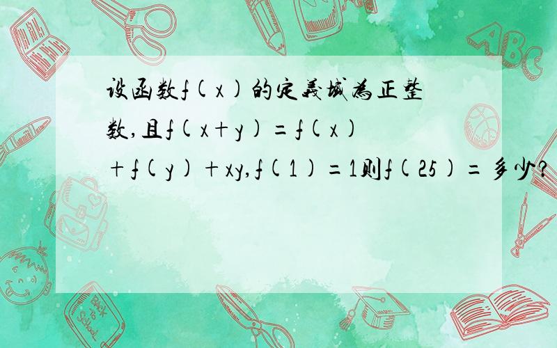 设函数f(x)的定义域为正整数,且f(x+y)=f(x)+f(y)+xy,f(1)=1则f(25)=多少?