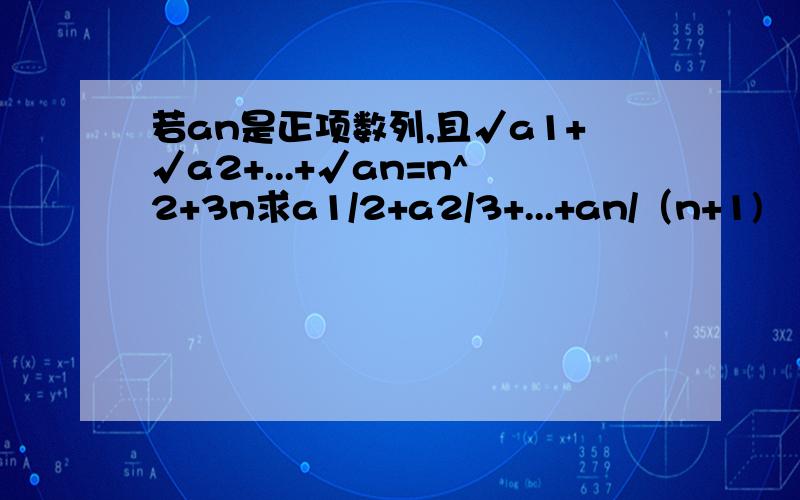 若an是正项数列,且√a1+√a2+...+√an=n^2+3n求a1/2+a2/3+...+an/（n+1)