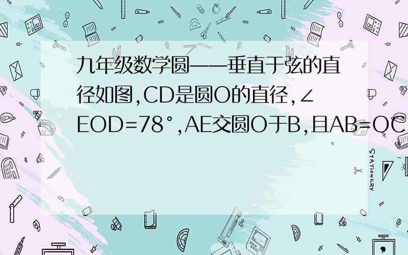 九年级数学圆——垂直于弦的直径如图,CD是圆O的直径,∠EOD=78°,AE交圆O于B,且AB=OC,求∠A的度数