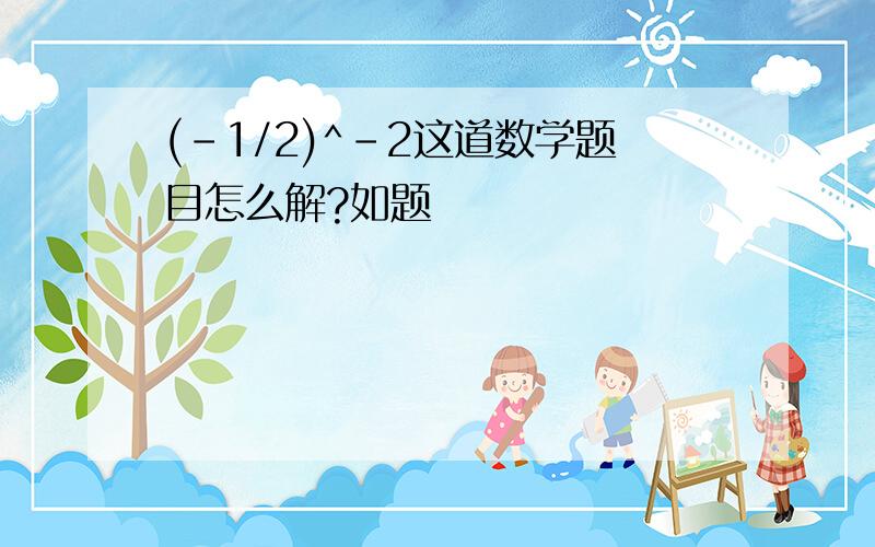 (-1/2)^-2这道数学题目怎么解?如题