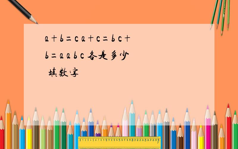 a+b=c a+c=b c+b=a a b c 各是多少 填数字