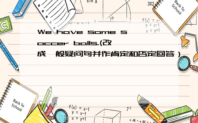 We have some soccer balls.(改成一般疑问句并作肯定和否定回答）