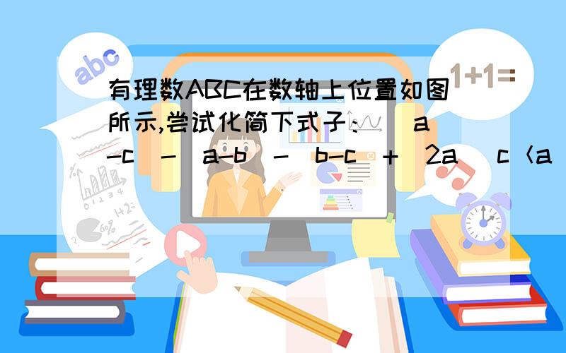 有理数ABC在数轴上位置如图所示,尝试化简下式子：| a-c|-|a-b|-|b-c|+|2a| c＜a＜0＜c求答案与解释